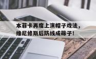 关于本菲卡再度上演帽子戏法，维尼修斯后防线成筛子！的信息